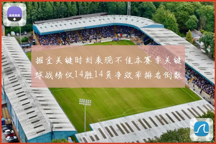 掘金关键时刻表现不佳本赛季关键球战绩仅14胜14负净效率排名倒数第六