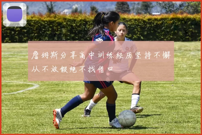詹姆斯分享高中训练经历坚持不懈从不放假绝不找借口
