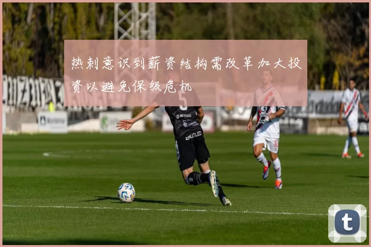 热刺意识到薪资结构需改革加大投资以避免保级危机