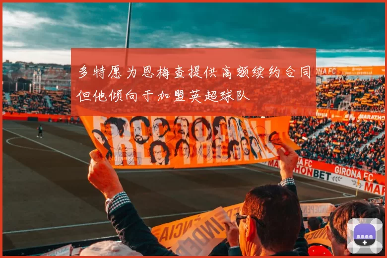 多特愿为恩梅查提供高额续约合同但他倾向于加盟英超球队