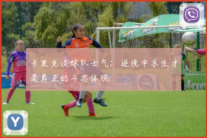 卡里克谈球队士气：逆境中求生才是真正的斗志体现