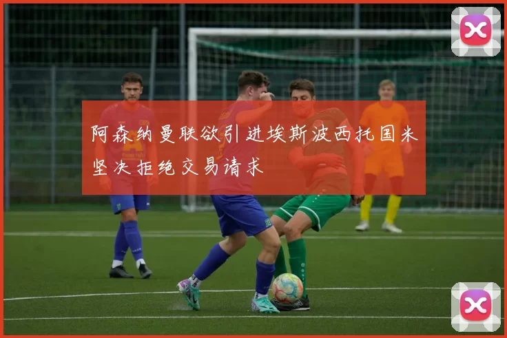 阿森纳曼联欲引进埃斯波西托国米坚决拒绝交易请求