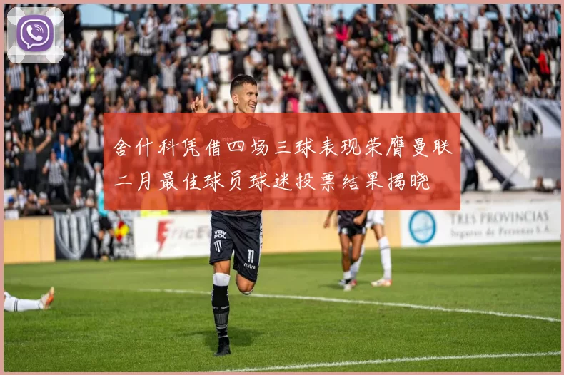 舍什科凭借四场三球表现荣膺曼联二月最佳球员球迷投票结果揭晓