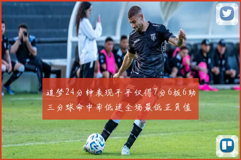 追梦24分钟表现平平仅得7分6板6助三分球命中率低迷全场最低正负值