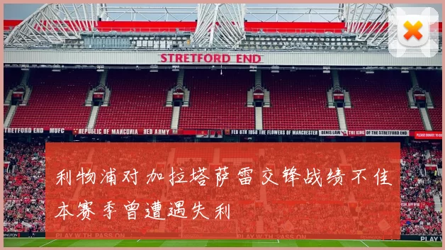 利物浦对加拉塔萨雷交锋战绩不佳本赛季曾遭遇失利