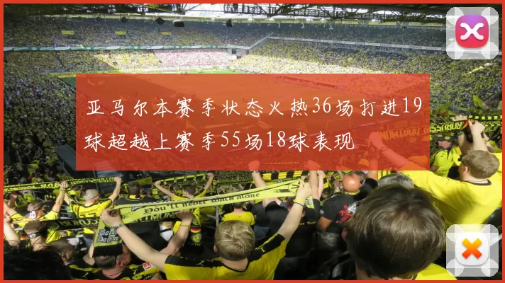 亚马尔本赛季状态火热36场打进19球超越上赛季55场18球表现